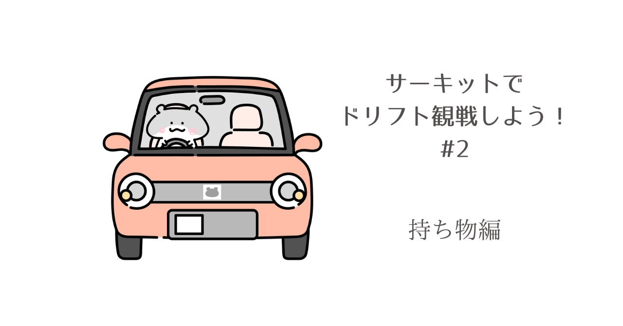 サーキットでドリフト観戦しよう！＃2　持ち物編